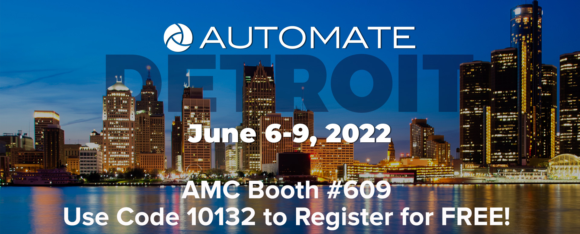 Automate Detroit. June 6-9, 2022. AMC Booth #609. Use code 10132 to register for free!